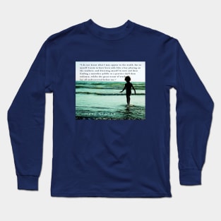 Isaac Newton quote: “I do not know what I may appear to the world, but to myself I seem to have been only like a boy playing on the seashore, and diverting myself in now and then finding a smoother pebble Long Sleeve T-Shirt